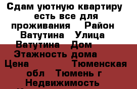 Сдам уютную квартиру, есть все для проживания. › Район ­ Ватутина › Улица ­ Ватутина › Дом ­ 12 › Этажность дома ­ 9 › Цена ­ 14 000 - Тюменская обл., Тюмень г. Недвижимость » Квартиры аренда   